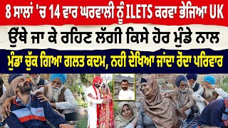 8 ਸਾਲਾਂ 'ਚ 14 ਵਾਰ ਘਰਵਾਲੀ ਨੂੰ ILETS ਕਰਵਾ ਭੇਜਿਆ UK , ਉੱਥੇ ਜਾ ਕੇ ਰਹਿਣ ਲੱਗੀ ਕਿਸੇ ਹੋਰ ਮੁੰਡੇ ਨਾਲ