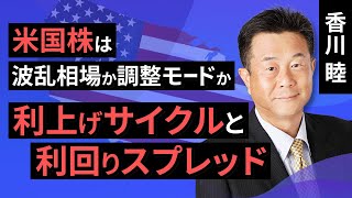 【米国株】米国株は波乱相場か調整モードか - 利上げサイクルと利回りスプレッド -（香川　睦）