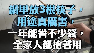 鍋里放3根筷子，用途真厲害，一年能省不少錢，全家人都搶著用