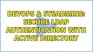 DevOps & SysAdmins: Secure LDAP Authentication with Active Directory (2 Solutions!!)