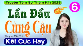 [Tập 6 Kết] Lần Đầu Cùng Cậu - Truyện hay việt nam đặc sắc 2023 - MC Thu Huệ diễn đọc