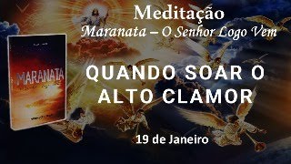 QUANDO SOAR O ALTO CLAMOR - 19 de Janeiro / Meditação Maranata – O Senhor Logo Vem