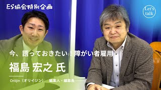 【特別対談企画】「今、語っておきたい！障がい者雇用」［Oriigin x ES］