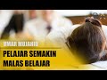 PELAJAR SEMAKIN MALAS BELAJAR?