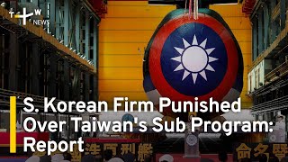 S. Korean Company Penalized Over Taiwan's Sub Program: Report | TaiwanPlus News