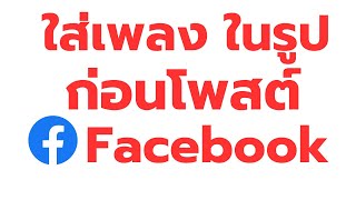 วิธี ใส่เพลง ในรูป ก่อนโพสต์ Facebook ง่าย ๆ ล่าสุด