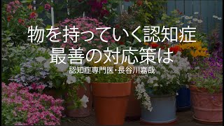 物を持っていく認知症・最善の対応策は〜認知症専門医・長谷川嘉哉