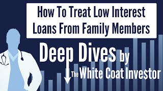 How To Treat Low Interest Loans From Family Members - A Deep Dive by The White Coat Investor