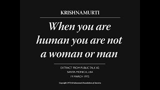 When you are human you are not a woman or man | J. Krishnamurti