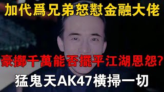 加代為兄弟怒懟金融大佬，豪擲千萬能否擺平江湖恩怨？猛鬼天AK47橫掃一切 #一口氣看完 #小說 #故事