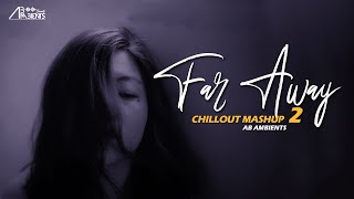 Far Away Mashup 2 | AB Ambients Chillout Mashup | Feelings For You