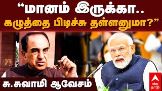 Subramanian Swamy Slams Modi | மானம் இருக்கா? கழுத்தை பிடிச்சு தள்ளணுமா? சு. சுவாமி ஆவேசம்