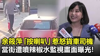 余筱萍「按喇叭」惹怒貨車司機　當街遭噴辣椒水監視畫面曝光！@ChinaTimes