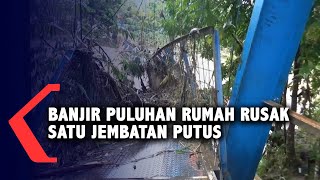 Banjir Puluhan Rumah Rusak Satu Jembatan Putus