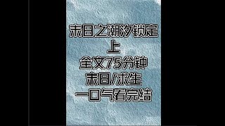 《末日之潮汐锁定》上，全文75分钟完结爽文，一口气看完小说＃宝藏小说＃好文分享#囤货 #末世文 #小说