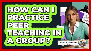 How Can I Practice Peer Teaching In A Group?