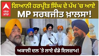 Gyani Harpreet Singh | Sarbjeet Singh Khalsa |  MP ਸਰਬਜੀਤ ਖ਼ਾਲਸਾ! ਅਕਾਲੀ ਦਲ 'ਤੇ ਲਾਏ ਵੱਡੇ ਇਲਜ਼ਾਮ!