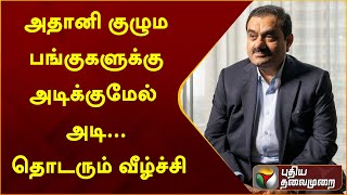 அதானி குழும பங்குகளுக்கு அடிக்குமேல் அடி... தொடரும் வீழ்ச்சி | PTT