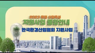 2023 환경산업 육성 지원사업 통합안내 -한국환경산업협회 지원사업-