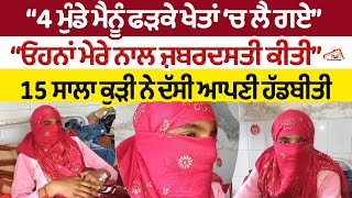 4 ਮੁੰਡੇ ਮੈਨੂੰ ਫੜਕੇ ਖੇਤਾਂ ਚ ਲੈ ਗਏ। \