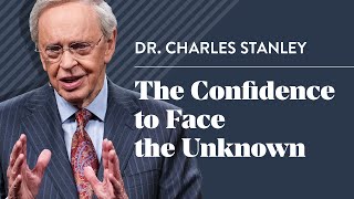 The Confidence to Face the Unknown – Dr. Charles Stanley