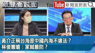 精彩片段》黃介正稱台海是中國內海不違法？林俊憲嗆：家賊難防？【新聞面對面】2022.07.01