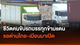 ชีวิตคนขับรถบรรทุกข้ามแดนรอด่านเปิด | Thai PBS News