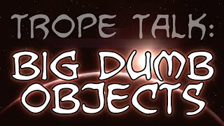 Trope Talk: Big Dumb Objects