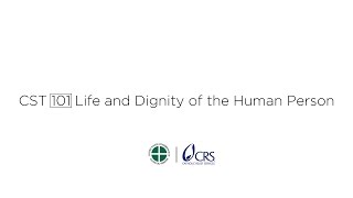 CST 101 | Life and Dignity of the Human Person