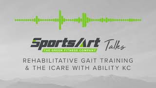 SportsArt Talks Rehabilitative Gait Training & The ICARE With Ability KC