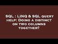 SQL : LINQ & SQL query help: Doing a distinct on two columns together?