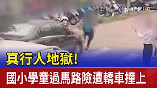 真行人地獄！國小學童過馬路險遭轎車撞上