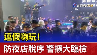 連假嗨玩！防夜店「主題趴」脫序 警擴大臨檢