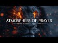 Atmosphere Of Prayer : Powerful Prophetic Worship Music