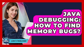 Java Debugging: How To Find Memory Bugs? - Learn To Troubleshoot