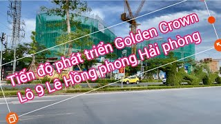 Tiến độ phát triển Golden Crown Hải phòng và lô 9  Lê Hồng phong Hải phòng