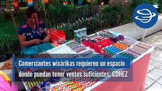 Comerciantes wixárikas requieren un espacio donde puedan tener ventas suficientes; CDHEZ