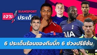 เจาะ 6 ประเด็นร้อนทีมบิ๊ก 6 พรีเมียร์ฯ ช่วงปรีซีซั่น | Siamsport เจาะประเด็น