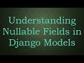 Understanding Nullable Fields in Django Models