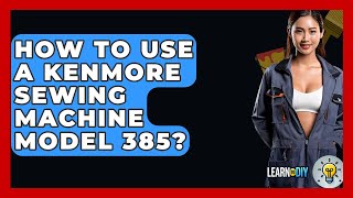 How To Use A Kenmore Sewing Machine Model 385? - LearnToDIY360.com