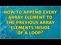 How to append every array element to the previous array elements inside of a loop? (5 Solutions!!)