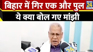 Jitan Ram Manjhi on Bihar Bridge Collapse: बिहार में गिरा एक और पुल, ये क्या बोल गए मांझी | News24