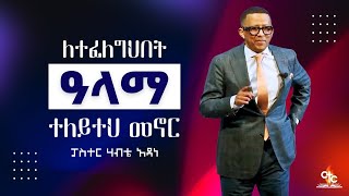 Pastor Habte Adane | ለተፈለግህበት አላማ ተለይተህ መኖር