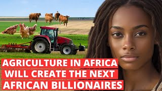 Why Investing In Agriculture In Africa Will Create The Next African Billionaires.