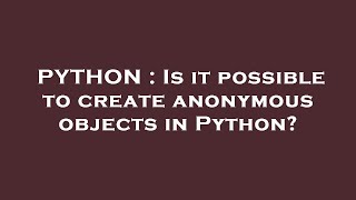 PYTHON : Is it possible to create anonymous objects in Python?