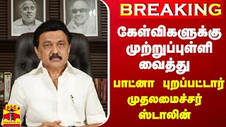 கேள்விகளுக்கு முற்றுப்புள்ளி வைத்து பாட்னா புறப்பட்டார் முதலமைச்சர் ஸ்டாலின்