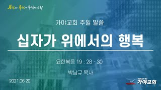 가야교회  주일예배3부ㅣ십자가 위에서의 행복ㅣ박남규 목사ㅣ2021.06.20.