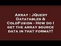 Array : JQuery Datatables & ColdFusion - How do I get the array source data in that format?