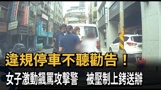 違規停車不聽勸告！女子激動飆罵攻擊警　被壓制上銬送辦－民視新聞