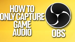 How To Only Capture Game Audio In OBS Tutorial